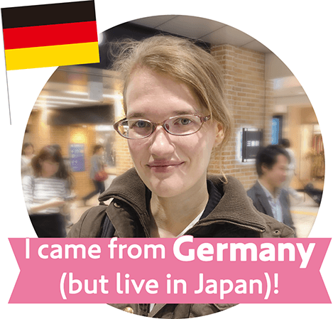 I came from Germany (but live in Japan)!